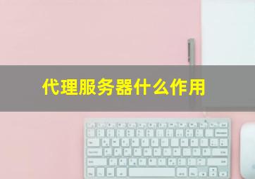 代理服务器什么作用