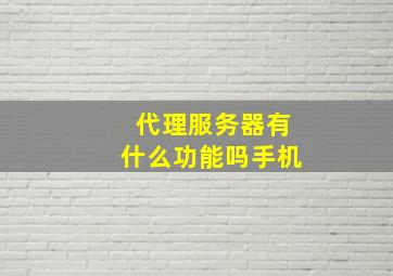 代理服务器有什么功能吗手机