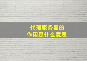 代理服务器的作用是什么意思