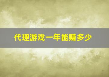 代理游戏一年能赚多少