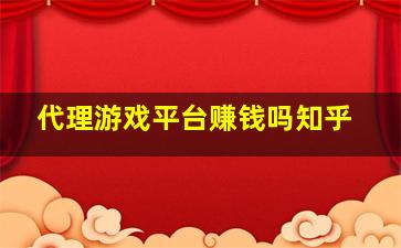 代理游戏平台赚钱吗知乎