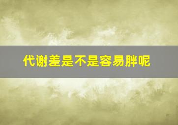 代谢差是不是容易胖呢