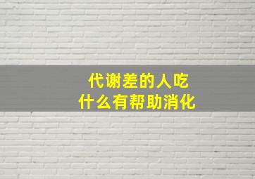 代谢差的人吃什么有帮助消化