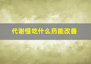 代谢慢吃什么药能改善