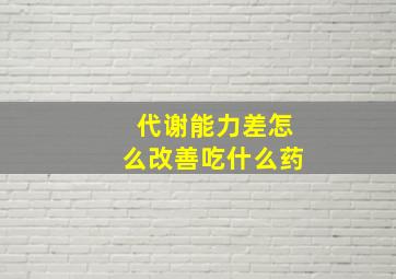 代谢能力差怎么改善吃什么药