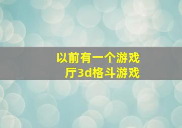 以前有一个游戏厅3d格斗游戏