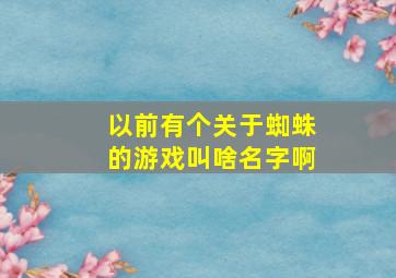 以前有个关于蜘蛛的游戏叫啥名字啊