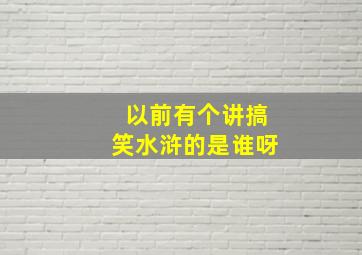 以前有个讲搞笑水浒的是谁呀