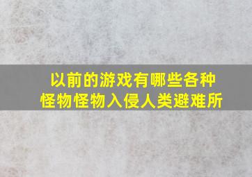 以前的游戏有哪些各种怪物怪物入侵人类避难所