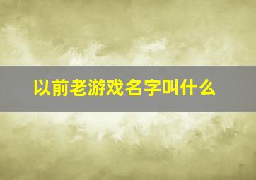 以前老游戏名字叫什么