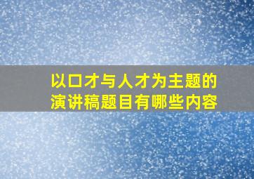 以口才与人才为主题的演讲稿题目有哪些内容