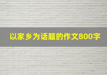 以家乡为话题的作文800字