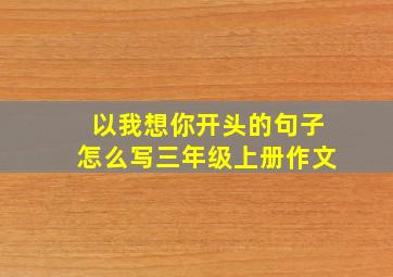 以我想你开头的句子怎么写三年级上册作文