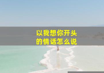 以我想你开头的情话怎么说