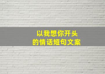 以我想你开头的情话短句文案