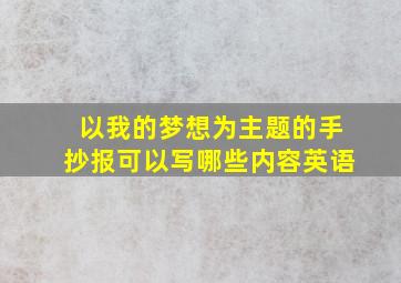 以我的梦想为主题的手抄报可以写哪些内容英语