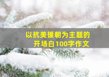 以抗美援朝为主题的开场白100字作文