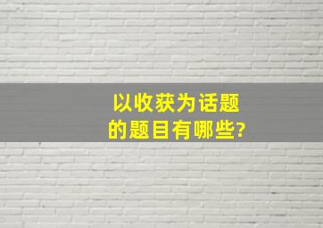 以收获为话题的题目有哪些?