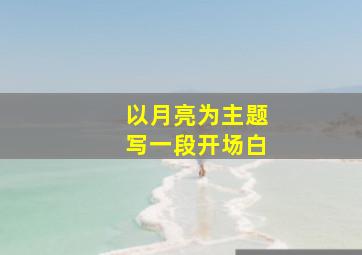 以月亮为主题写一段开场白