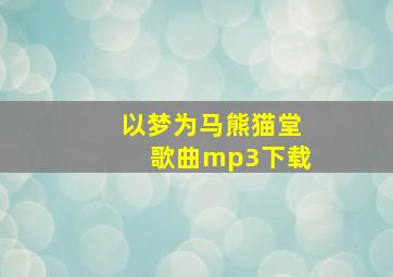 以梦为马熊猫堂歌曲mp3下载