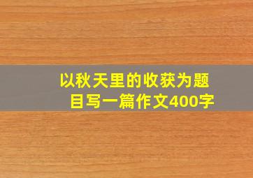 以秋天里的收获为题目写一篇作文400字