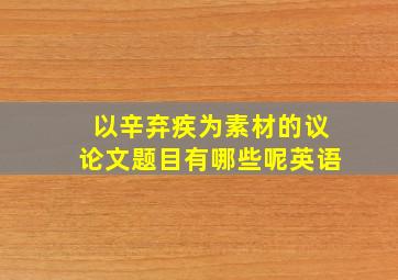 以辛弃疾为素材的议论文题目有哪些呢英语