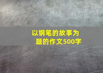 以钢笔的故事为题的作文500字