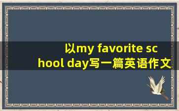 以my favorite school day写一篇英语作文