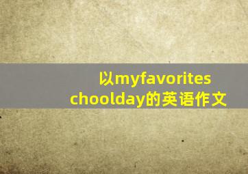 以myfavoriteschoolday的英语作文