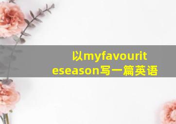 以myfavouriteseason写一篇英语