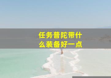 任务普陀带什么装备好一点