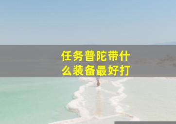 任务普陀带什么装备最好打