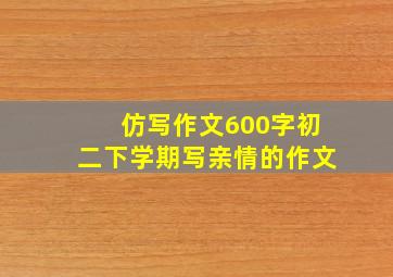 仿写作文600字初二下学期写亲情的作文