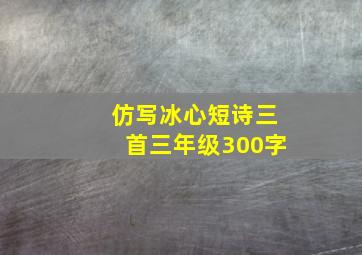 仿写冰心短诗三首三年级300字