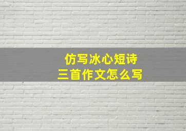 仿写冰心短诗三首作文怎么写