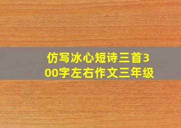 仿写冰心短诗三首300字左右作文三年级