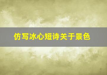 仿写冰心短诗关于景色