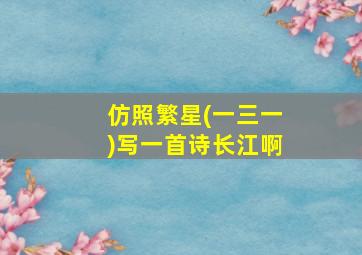 仿照繁星(一三一)写一首诗长江啊