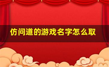 仿问道的游戏名字怎么取