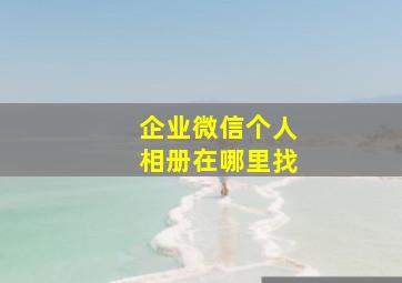 企业微信个人相册在哪里找