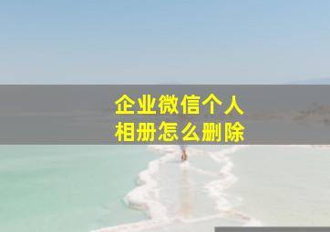 企业微信个人相册怎么删除