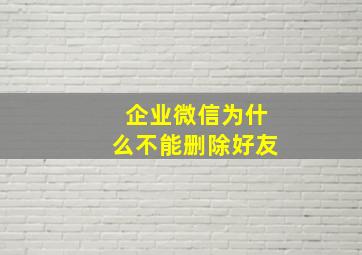 企业微信为什么不能删除好友