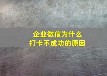 企业微信为什么打卡不成功的原因