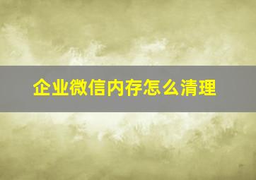 企业微信内存怎么清理