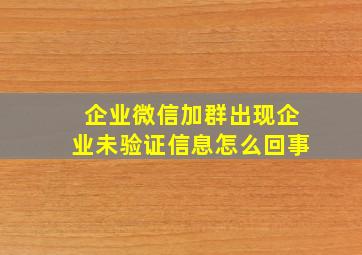 企业微信加群出现企业未验证信息怎么回事