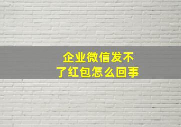 企业微信发不了红包怎么回事