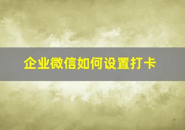 企业微信如何设置打卡