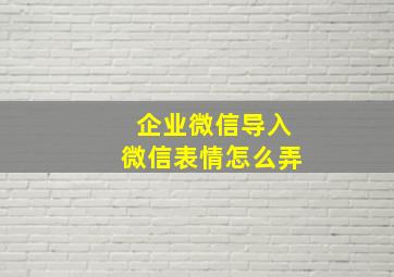 企业微信导入微信表情怎么弄