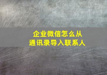 企业微信怎么从通讯录导入联系人