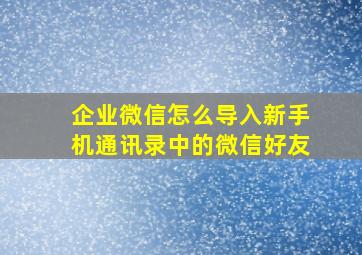 企业微信怎么导入新手机通讯录中的微信好友